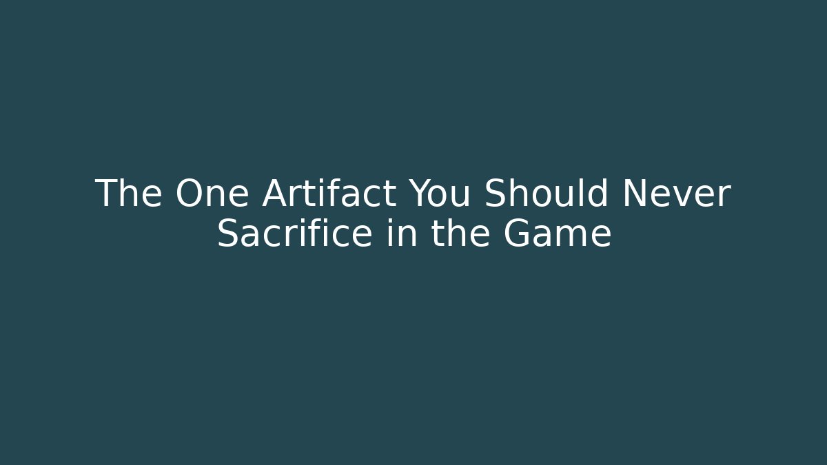 The One Artifact You Should Never Sacrifice in the Game
