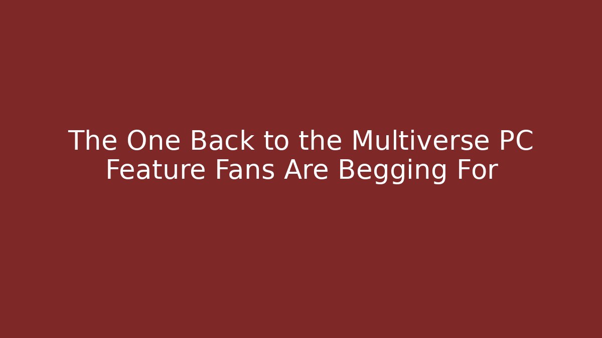 The One Back to the Multiverse PC Feature Fans Are Begging For