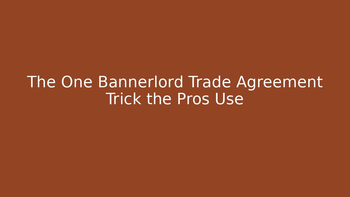 The One Bannerlord Trade Agreement Trick the Pros Use