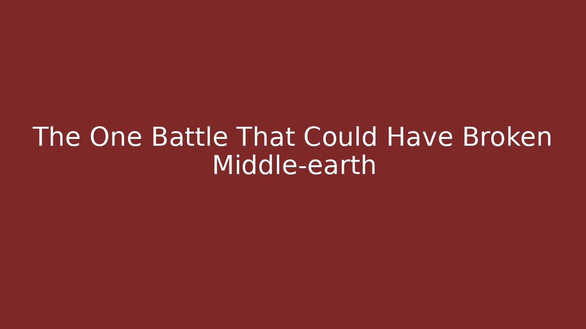 The One Battle That Could Have Broken Middle-earth
