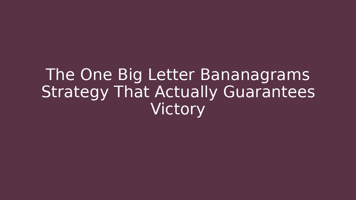 The One Big Letter Bananagrams Strategy That Actually Guarantees Victory