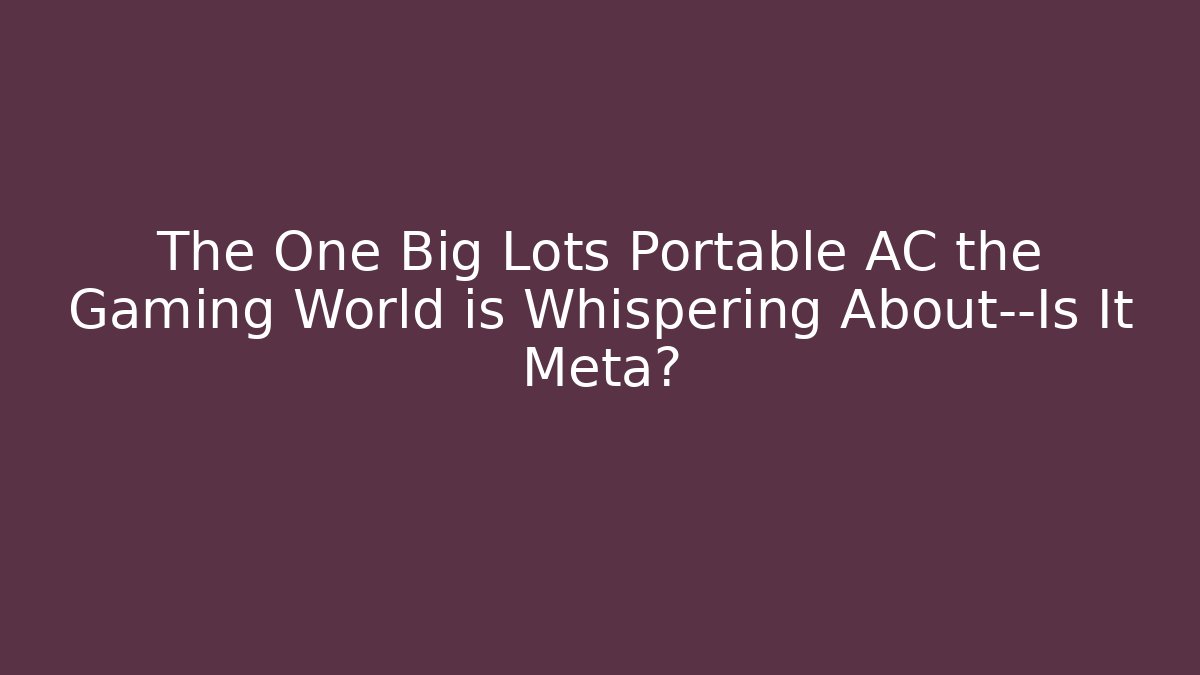 The One Big Lots Portable AC the Gaming World is Whispering About—Is It Meta?