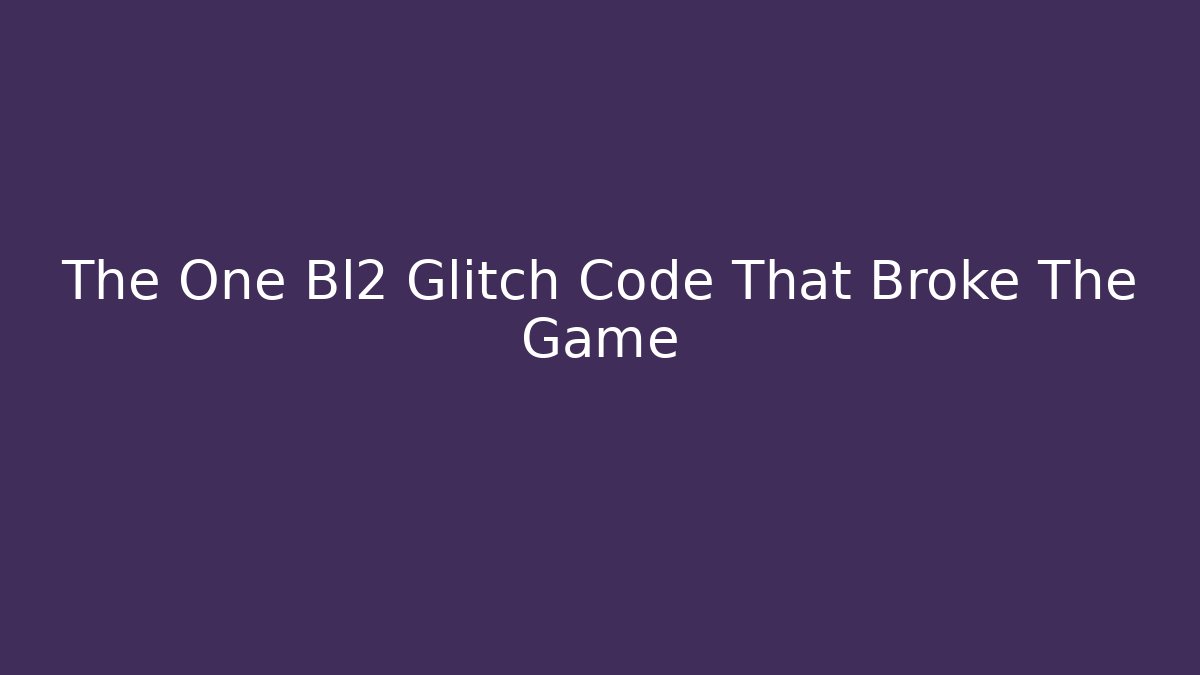 The One Bl2 Glitch Code That Broke The Game