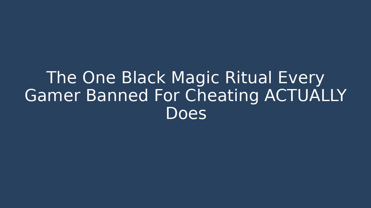 The One Black Magic Ritual Every Gamer Banned For Cheating ACTUALLY Does