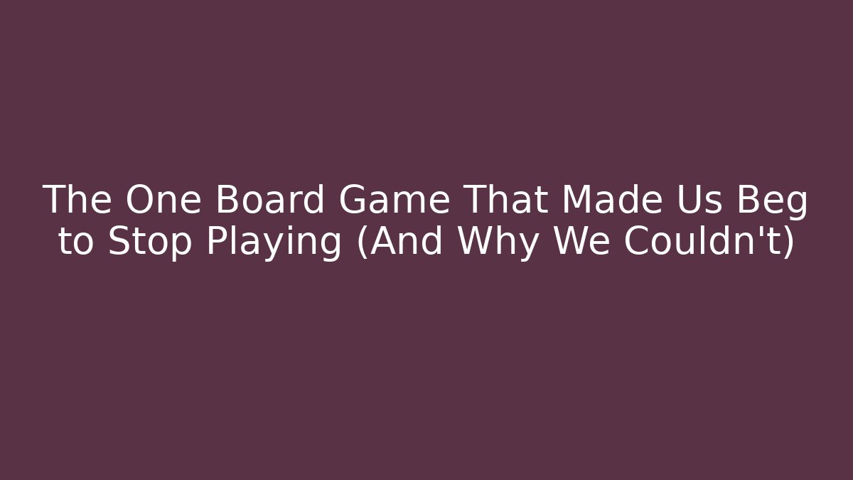 The One Board Game That Made Us Beg to Stop Playing (And Why We Couldn't)