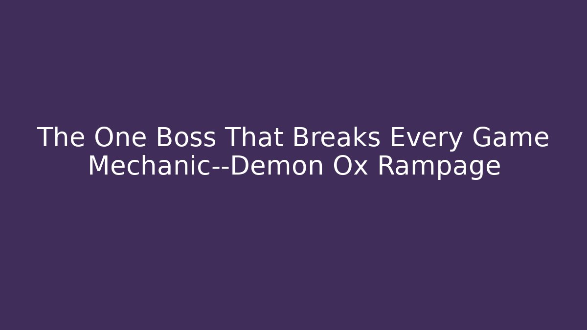 The One Boss That Breaks Every Game Mechanic—Demon Ox Rampage