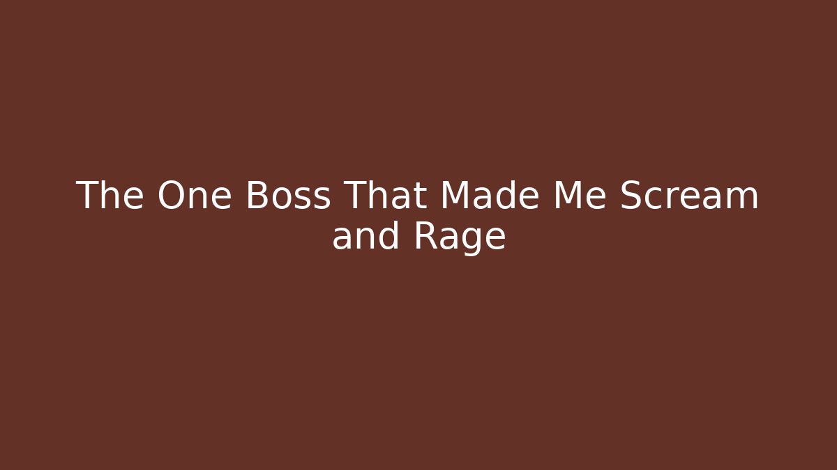 The One Boss That Made Me Scream and Rage