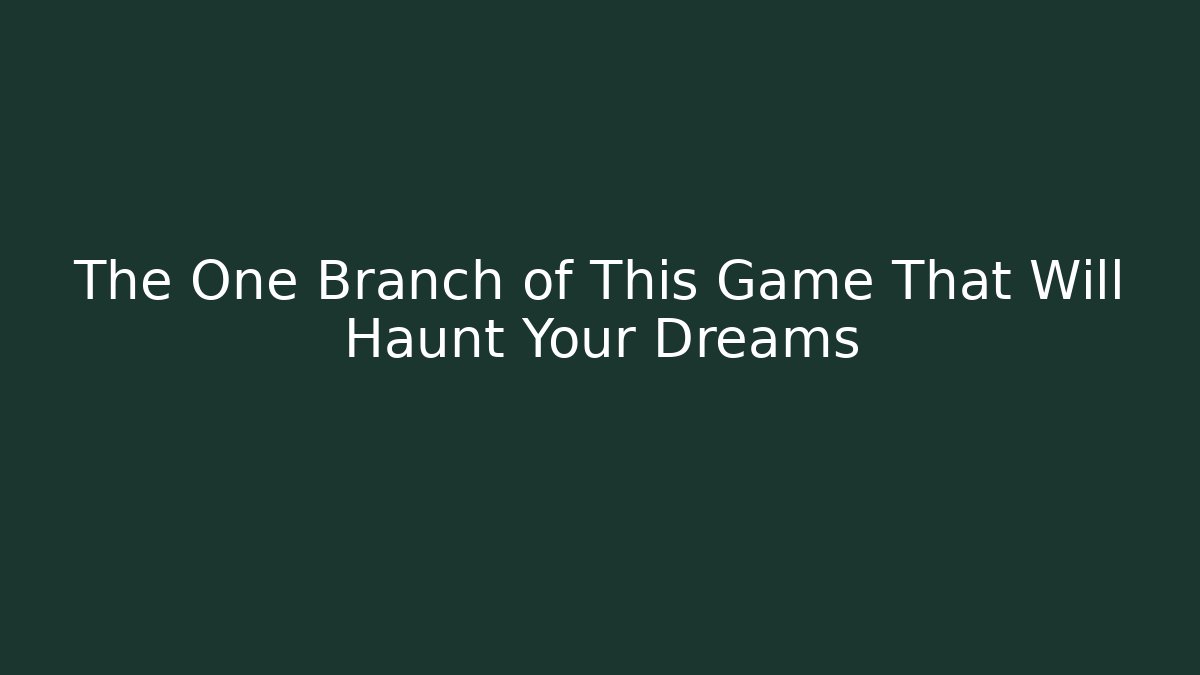 The One Branch of This Game That Will Haunt Your Dreams