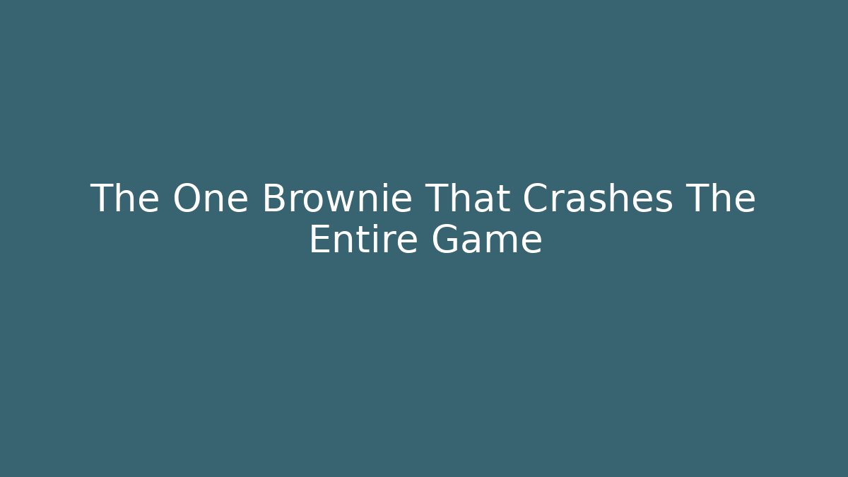 The One Brownie That Crashes The Entire Game