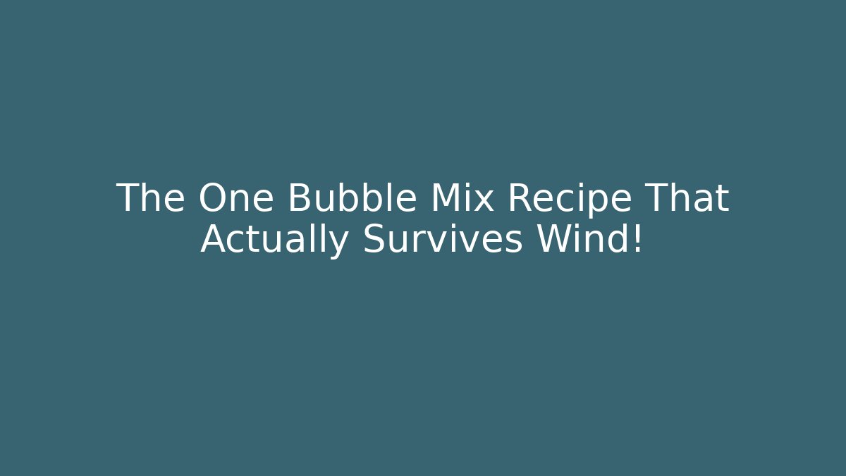 The One Bubble Mix Recipe That Actually Survives Wind!