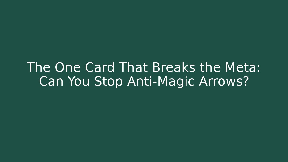 The One Card That Breaks the Meta: Can You Stop Anti-Magic Arrows?