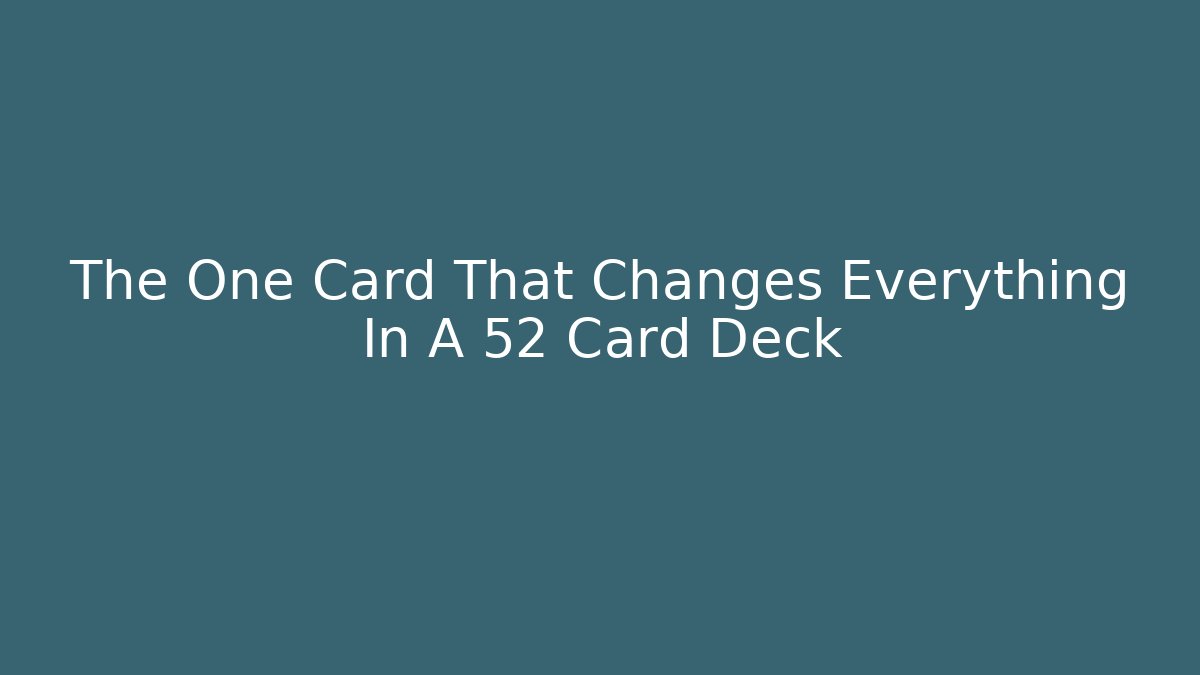 The One Card That Changes Everything In A 52 Card Deck