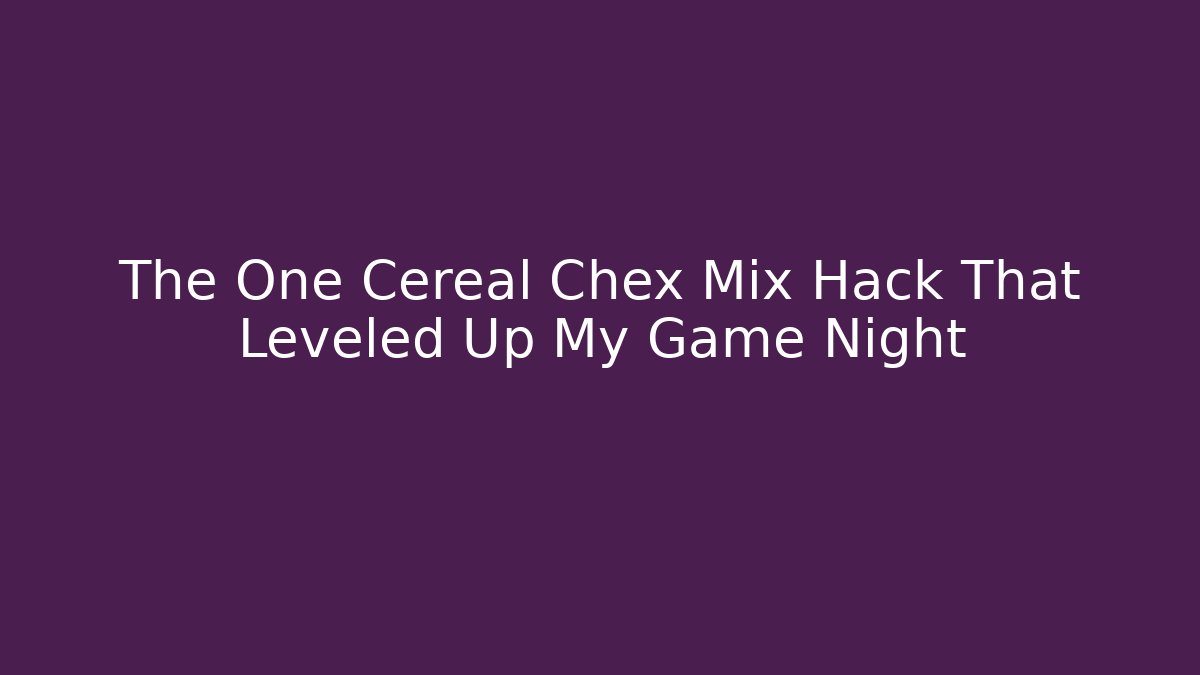 The One Cereal Chex Mix Hack That Leveled Up My Game Night