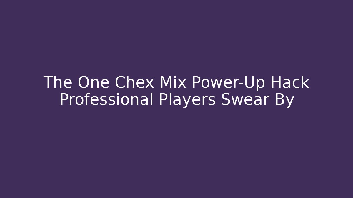 The One Chex Mix Power-Up Hack Professional Players Swear By