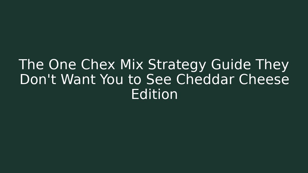 The One Chex Mix Strategy Guide They Don't Want You to See Cheddar Cheese Edition