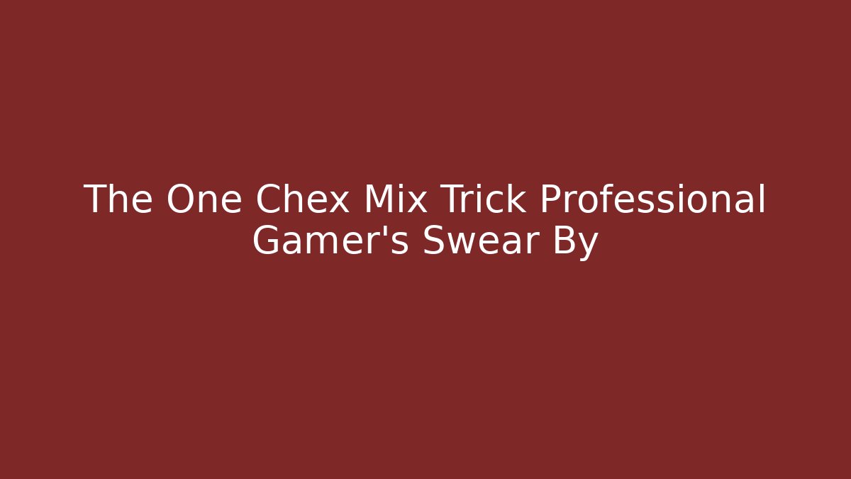 The One Chex Mix Trick Professional Gamer's Swear By
