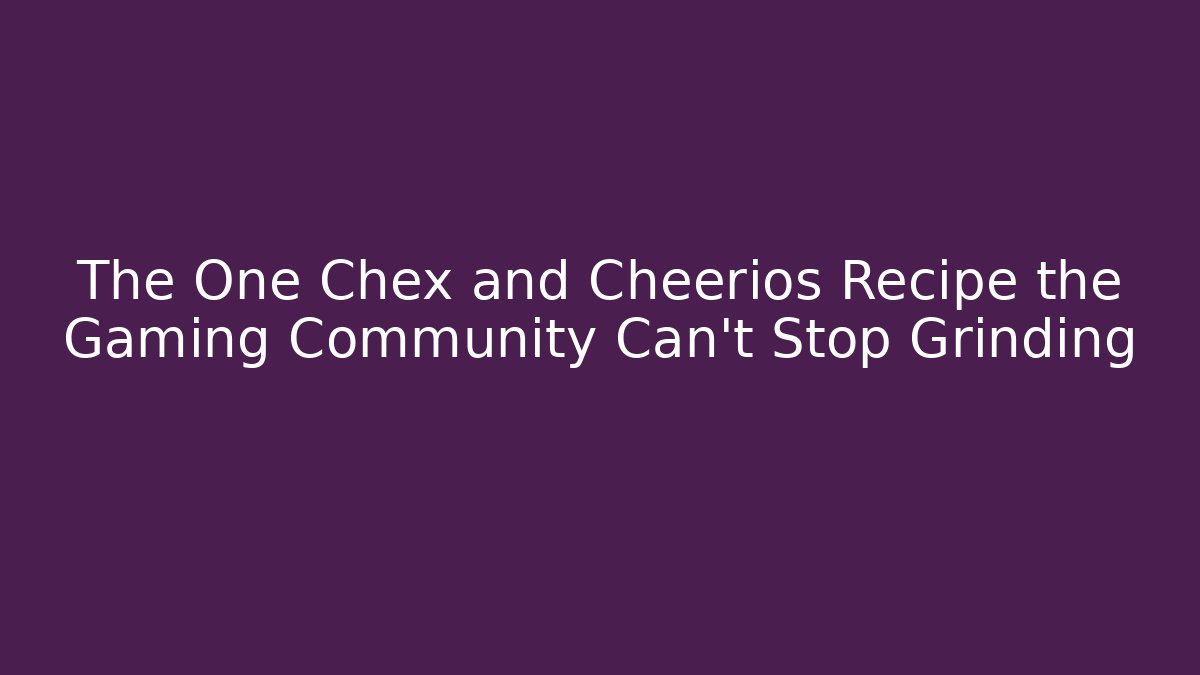 The One Chex and Cheerios Recipe the Gaming Community Can't Stop Grinding