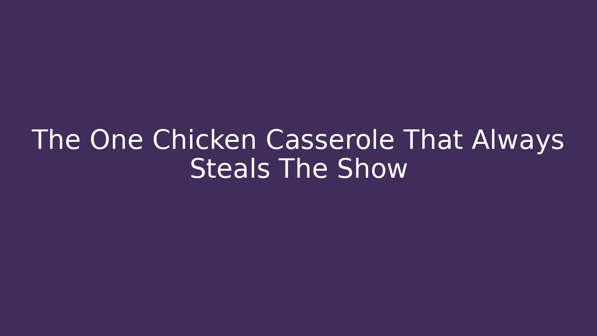 The One Chicken Casserole That Always Steals The Show