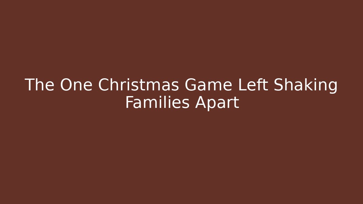 The One Christmas Game Left Shaking Families Apart
