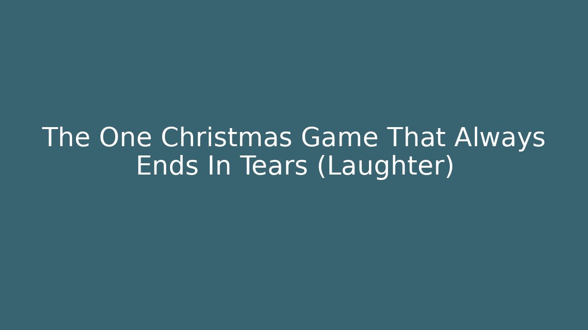 The One Christmas Game That Always Ends In Tears (Laughter)