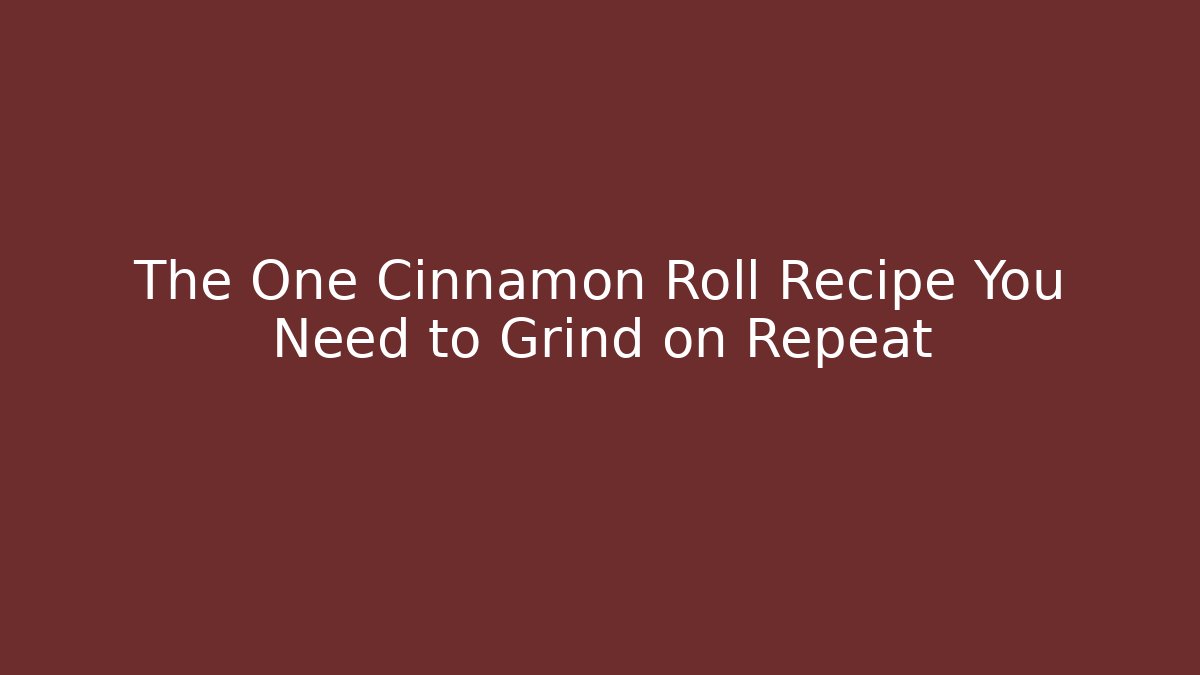 The One Cinnamon Roll Recipe You Need to Grind on Repeat