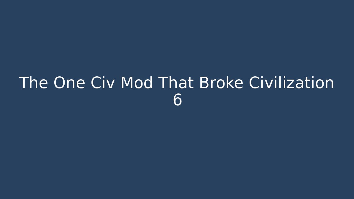 The One Civ Mod That Broke Civilization 6