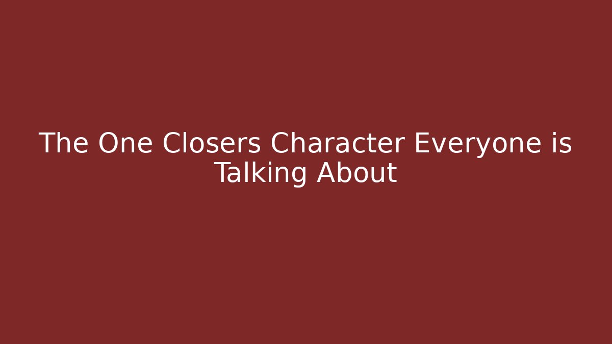 The One Closers Character Everyone is Talking About - Vintage E-Juice
