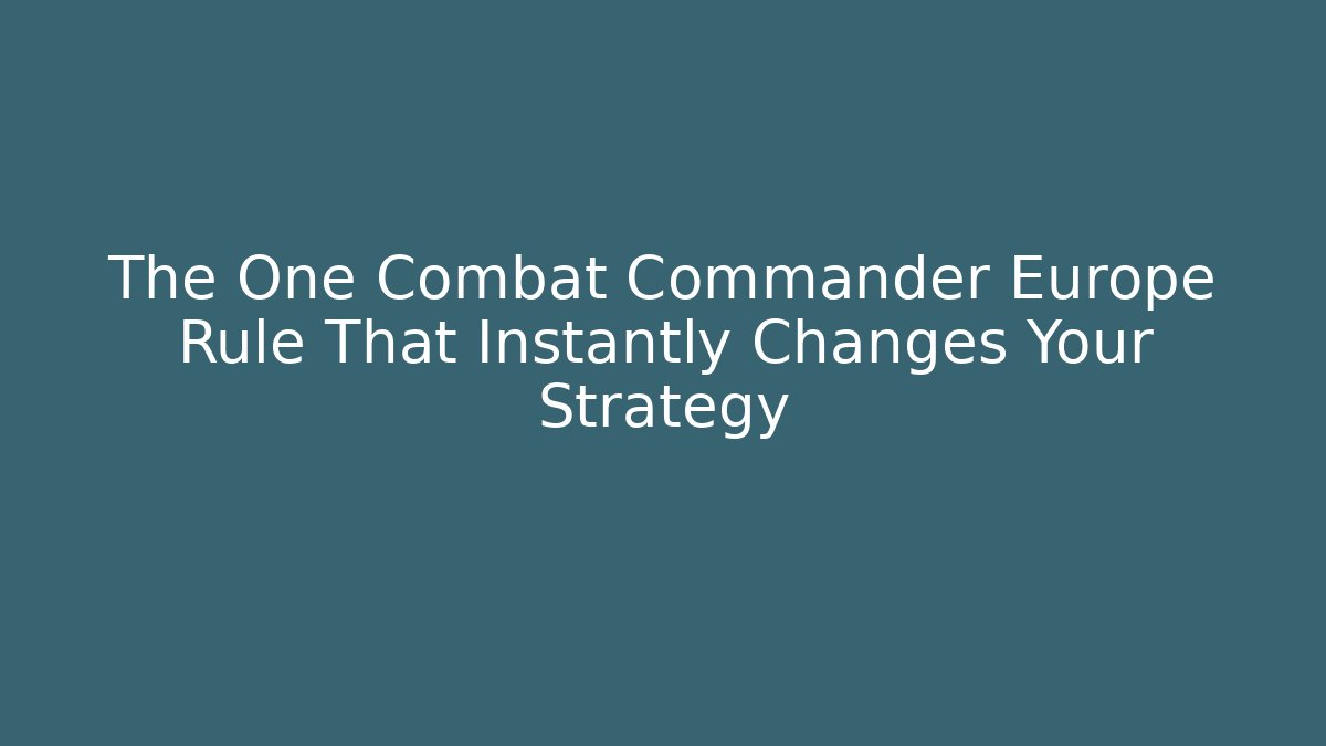 The One Combat Commander Europe Rule That Instantly Changes Your Strategy