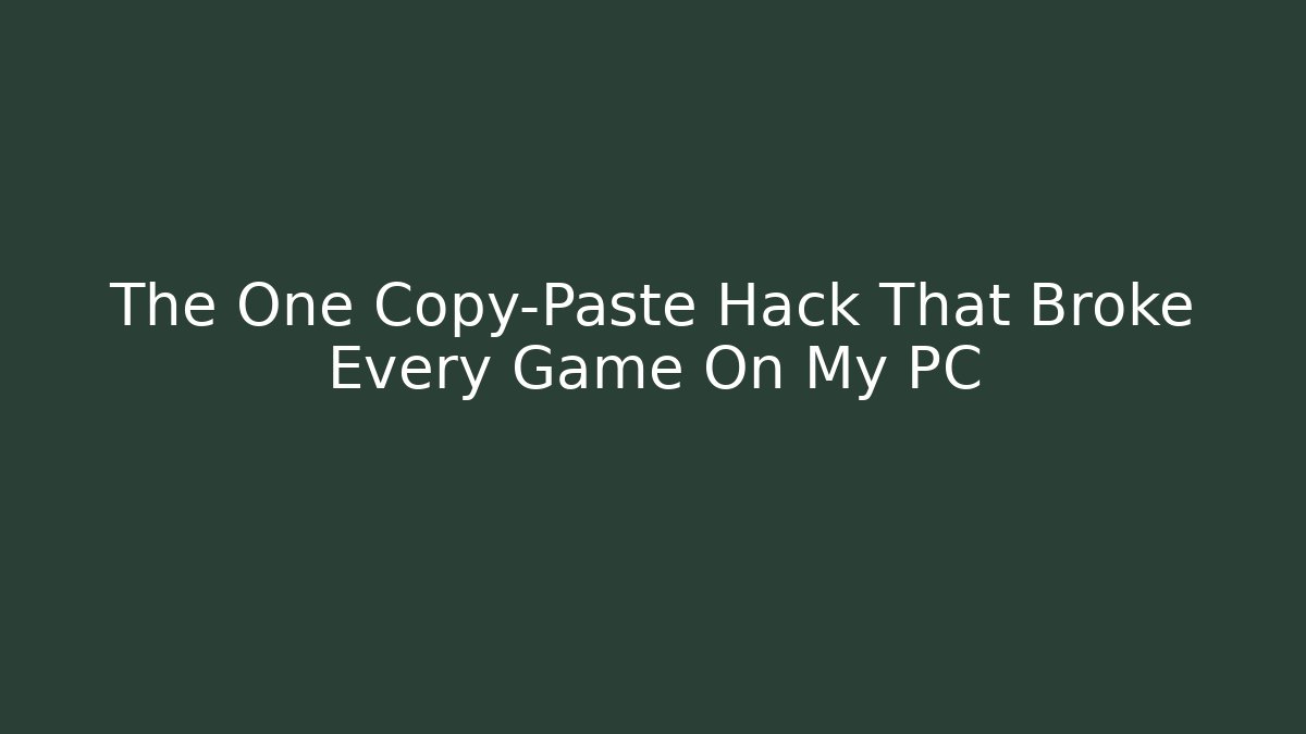 The One Copy-Paste Hack That Broke Every Game On My PC