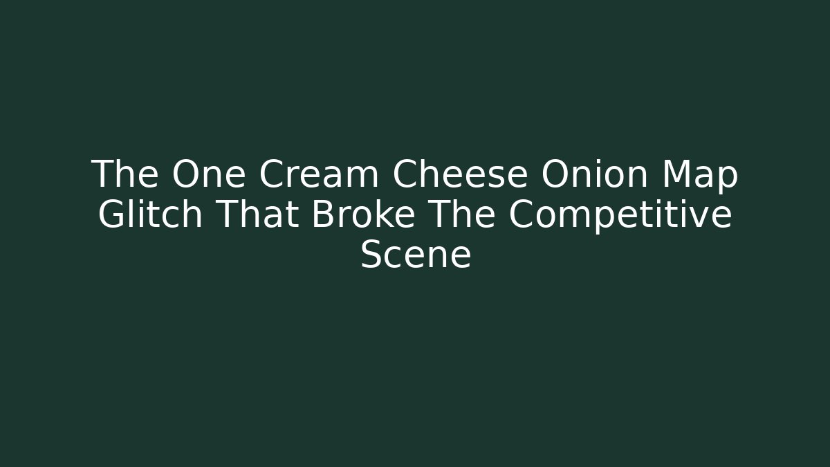 The One Cream Cheese Onion Map Glitch That Broke The Competitive Scene