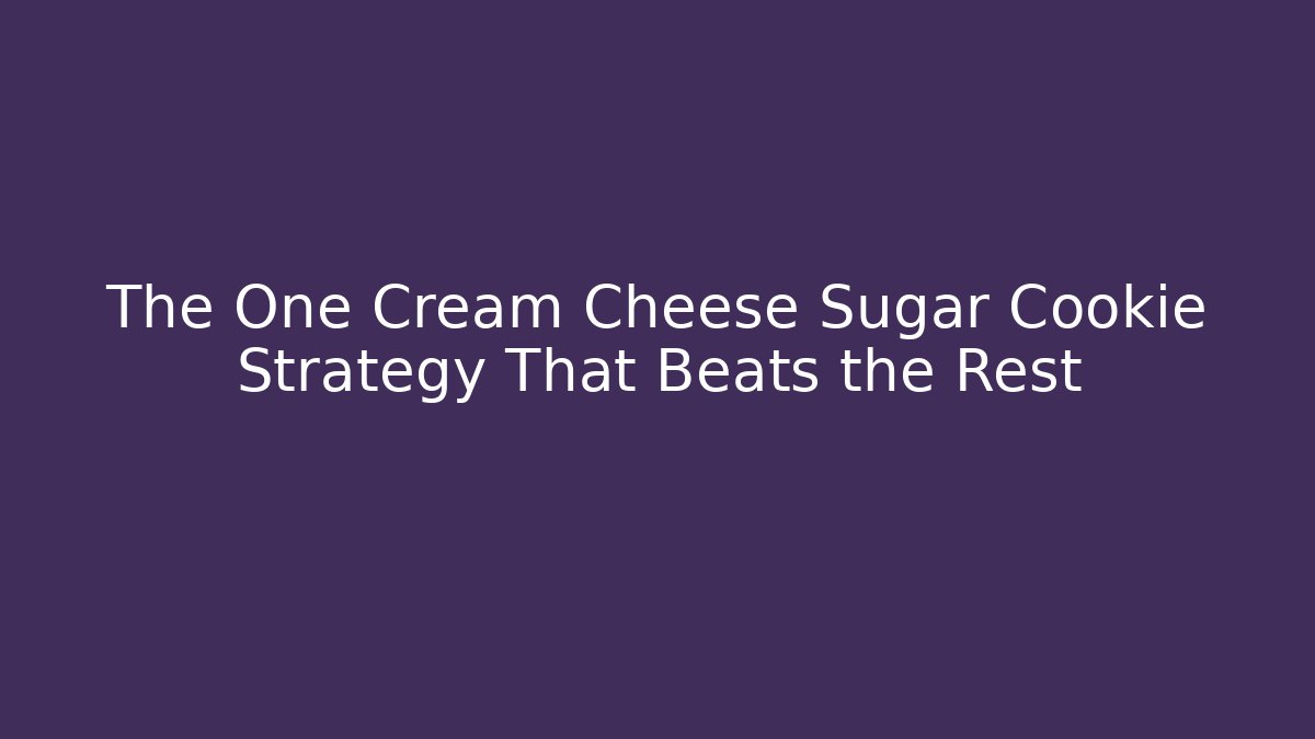 The One Cream Cheese Sugar Cookie Strategy That Beats the Rest