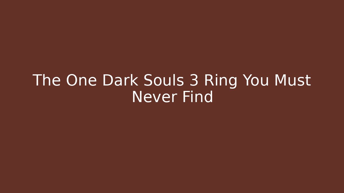 The One Dark Souls 3 Ring You Must Never Find