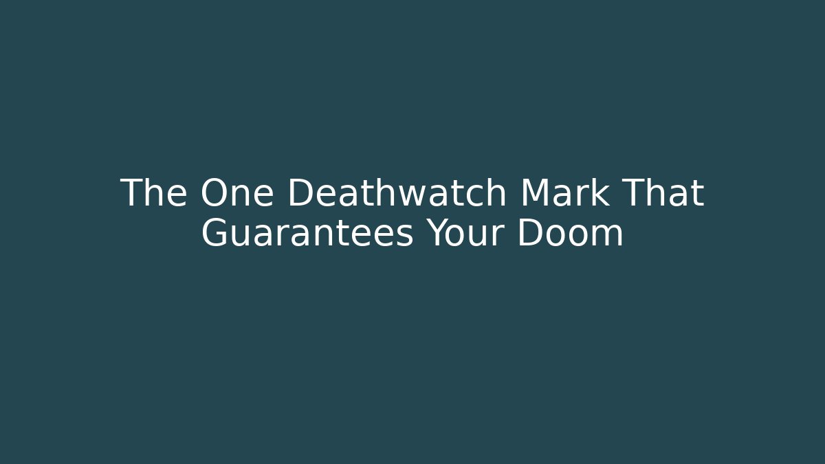 The One Deathwatch Mark That Guarantees Your Doom