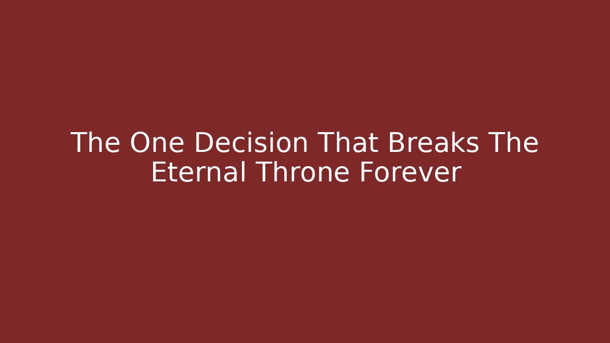 The One Decision That Breaks The Eternal Throne Forever