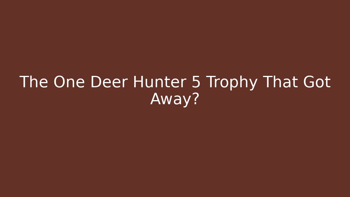 The One Deer Hunter 5 Trophy That Got Away?