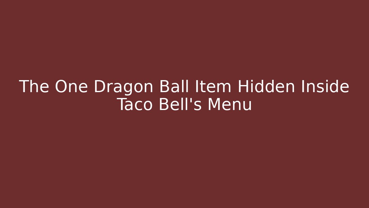 The One Dragon Ball Item Hidden Inside Taco Bell's Menu