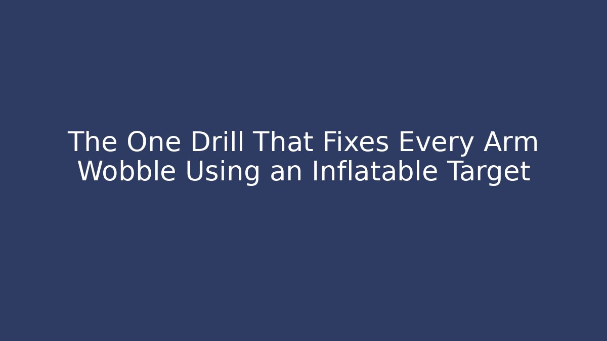 The One Drill That Fixes Every Arm Wobble Using an Inflatable Target - Vintage E-Juice