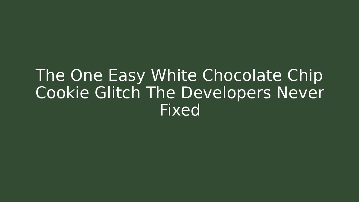 The One Easy White Chocolate Chip Cookie Glitch The Developers Never Fixed