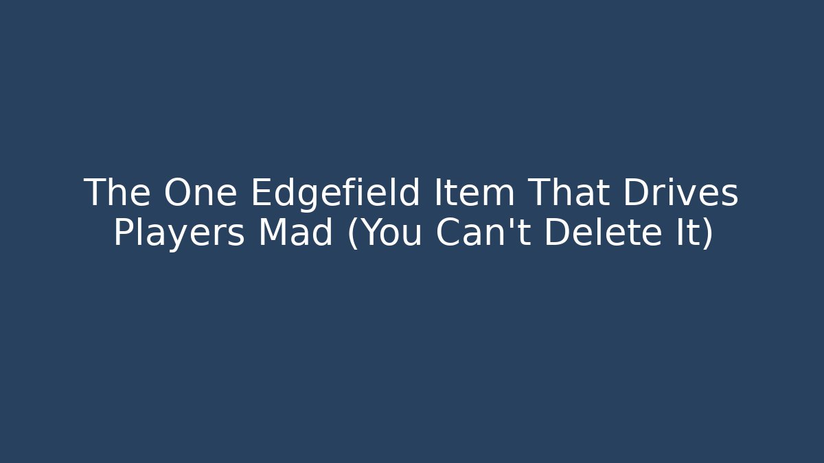 The One Edgefield Item That Drives Players Mad (You Can't Delete It)