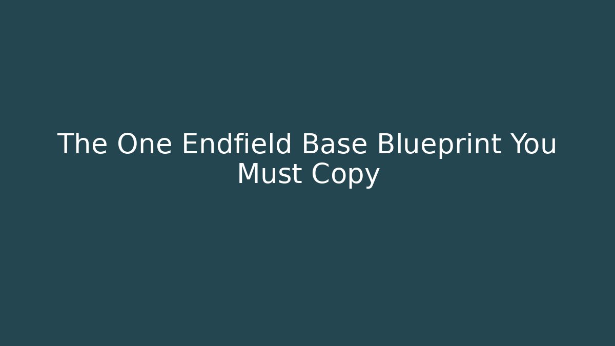 The One Endfield Base Blueprint You Must Copy