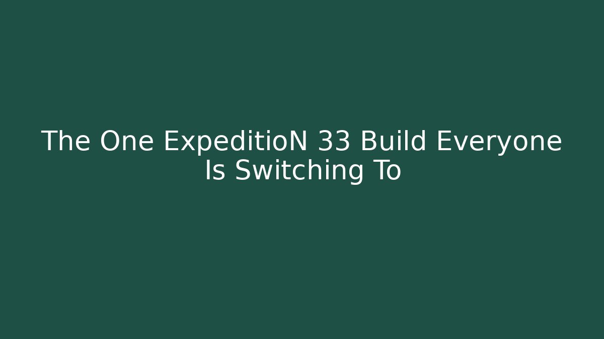 The One ExpeditioN 33 Build Everyone Is Switching To
