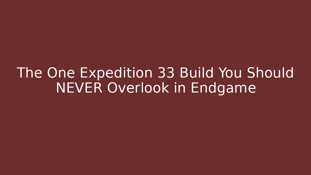 The One Expedition 33 Build You Should NEVER Overlook in Endgame
