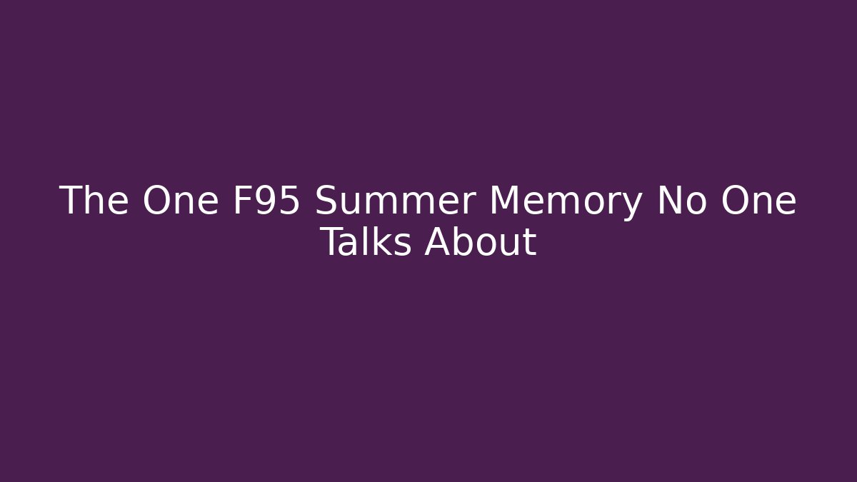 The One F95 Summer Memory No One Talks About