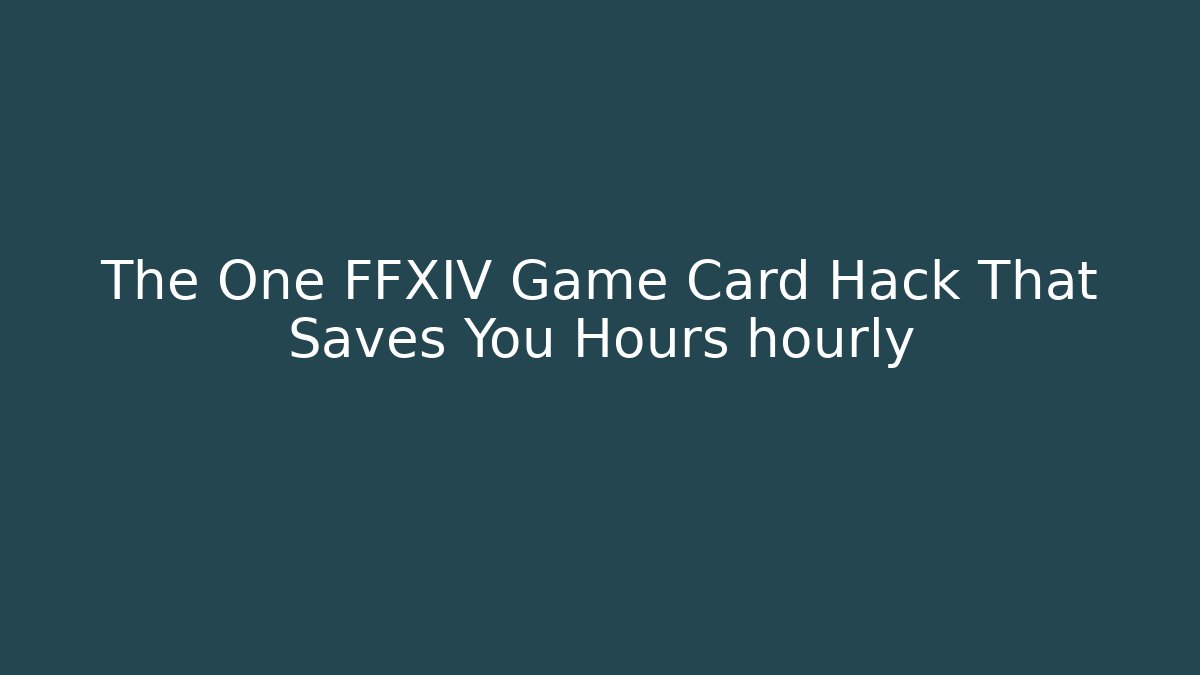The One FFXIV Game Card Hack That Saves You Hours hourly