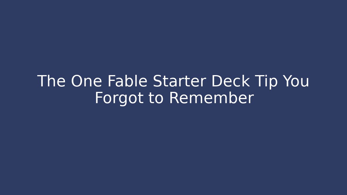 The One Fable Starter Deck Tip You Forgot to Remember