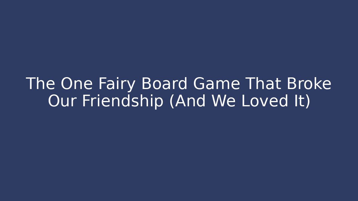 The One Fairy Board Game That Broke Our Friendship (And We Loved It)