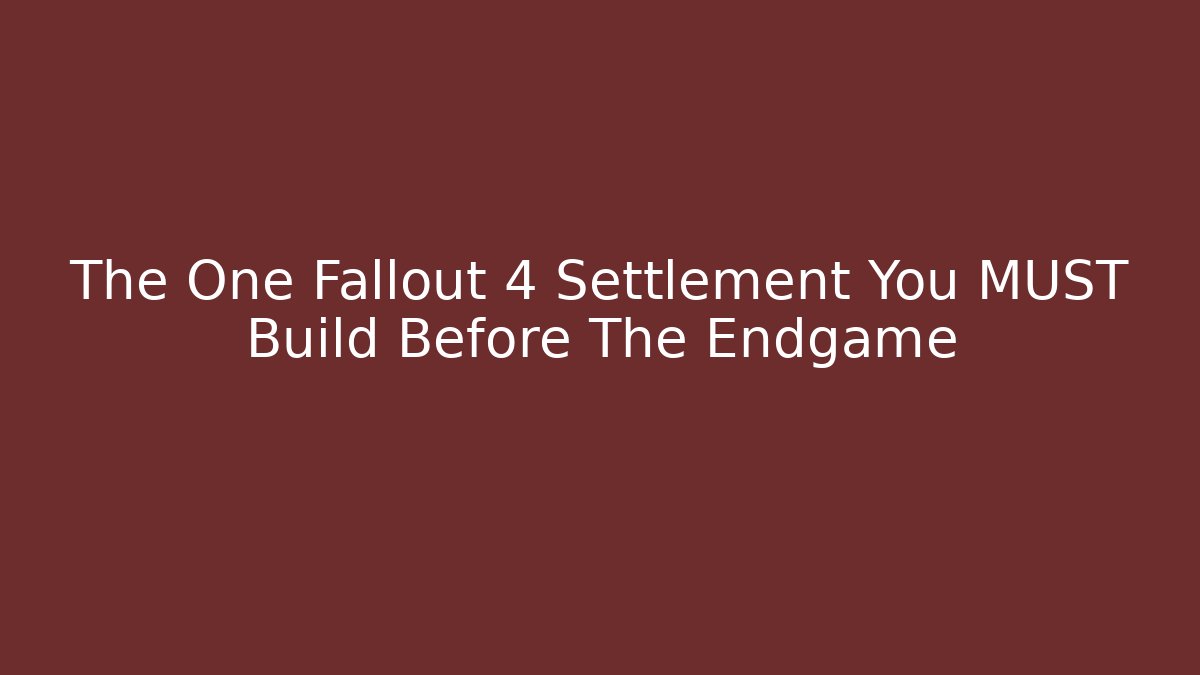 The One Fallout 4 Settlement You MUST Build Before The Endgame