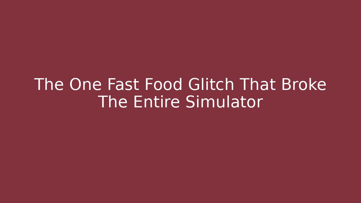 The One Fast Food Glitch That Broke The Entire Simulator