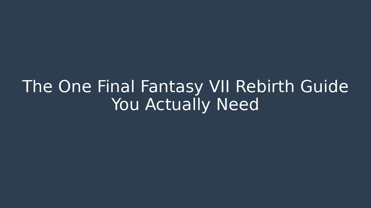 The One Final Fantasy VII Rebirth Guide You Actually Need