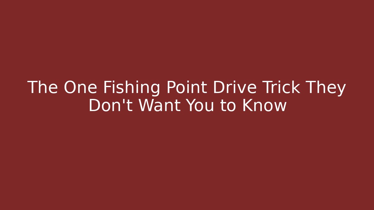 The One Fishing Point Drive Trick They Don't Want You to Know